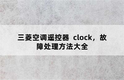 三菱空调遥控器  clock，故障处理方法大全